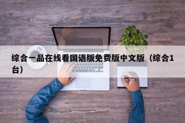 综合一品在线看国语版免费版中文版（综合1台）