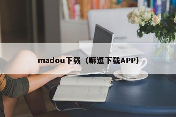madou下载（嘛逗下载APP）