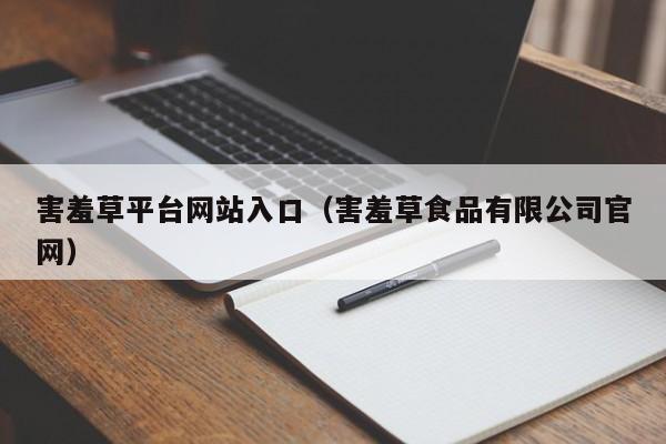 害羞草平台网站入口（害羞草食品有限公司官网）