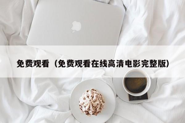 免费观看（免费观看在线高清电影完整版）
