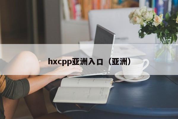hxcpp亚洲入口（亚洲）