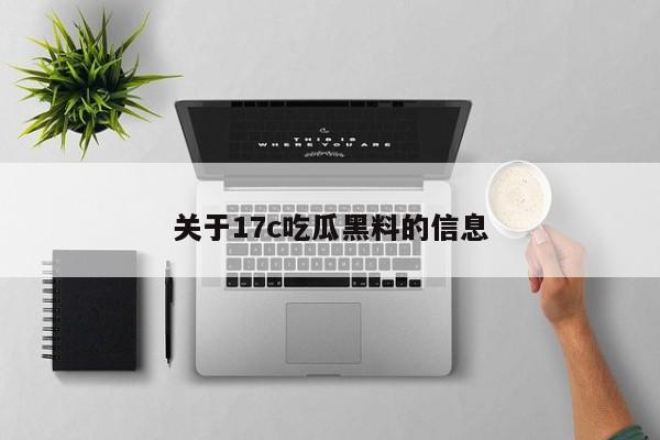 关于17c吃瓜黑料的信息