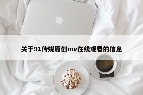 关于91传媒原创mv在线观看的信息