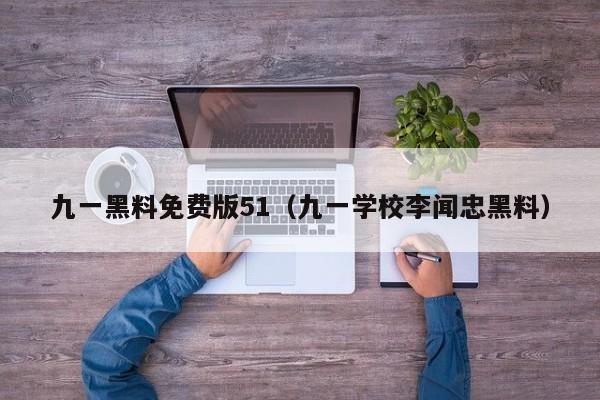 九一黑料免费版51（九一学校李闻忠黑料）