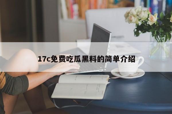 17c免费吃瓜黑料的简单介绍