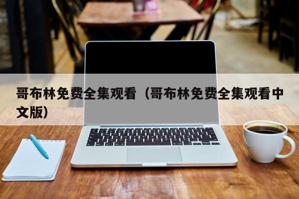 哥布林免费全集观看（哥布林免费全集观看中文版）