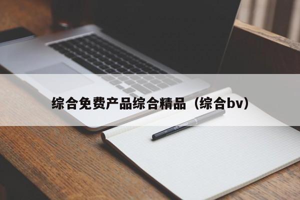 综合免费产品综合精品（综合bv）