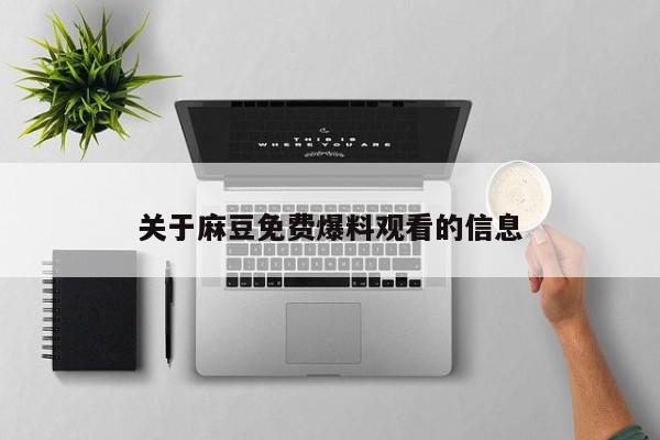 关于麻豆免费爆料观看的信息