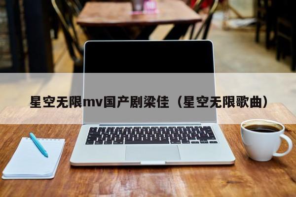 星空无限mv国产剧梁佳（星空无限歌曲）