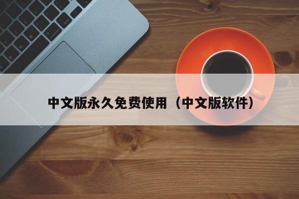 中文版永久免费使用（中文版软件）