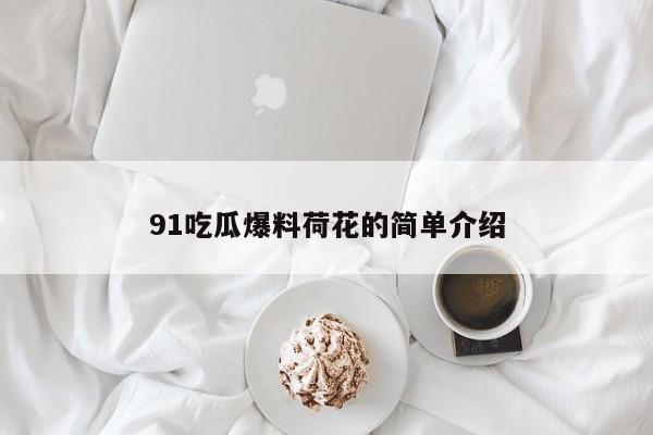 91吃瓜爆料荷花的简单介绍