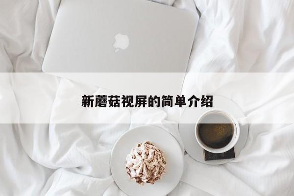 新蘑菇视屏的简单介绍