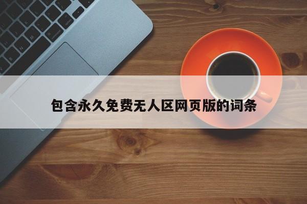 包含永久免费无人区网页版的词条