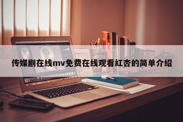传媒剧在线mv免费在线观看红杏的简单介绍