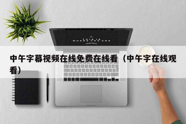 中午字幕视频在线免费在线看（中午字在线观看）