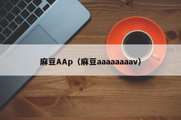 麻豆AAp（麻豆aaaaaaaav）