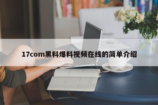 17com黑料爆料视频在线的简单介绍