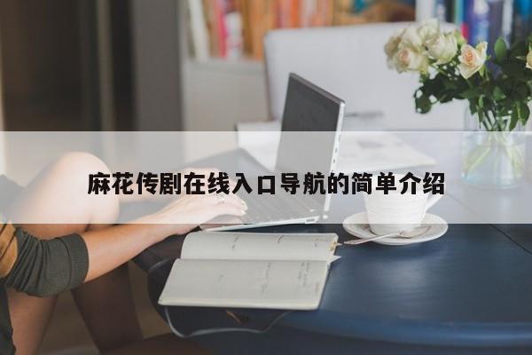 麻花传剧在线入口导航的简单介绍