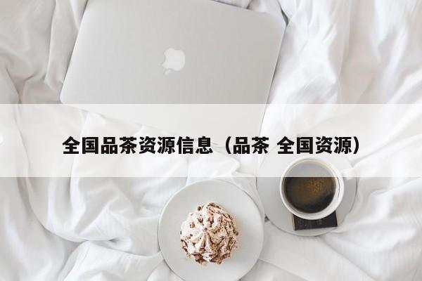 全国品茶资源信息（品茶 全国资源）