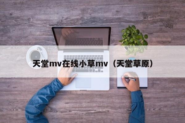 天堂mv在线小草mv（天堂草原）