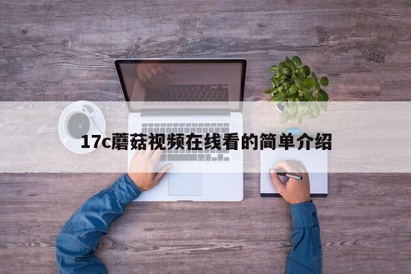17c蘑菇视频在线看的简单介绍