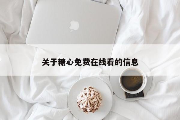 关于糖心免费在线看的信息