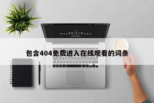 包含404免费进入在线观看的词条
