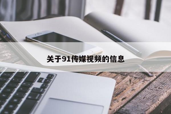 关于91传媒视频的信息